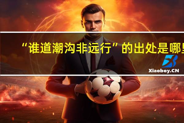 “谁道潮沟非远行”的出处是哪里