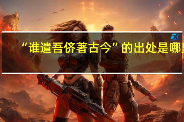 “谁遣吾侪著古今”的出处是哪里