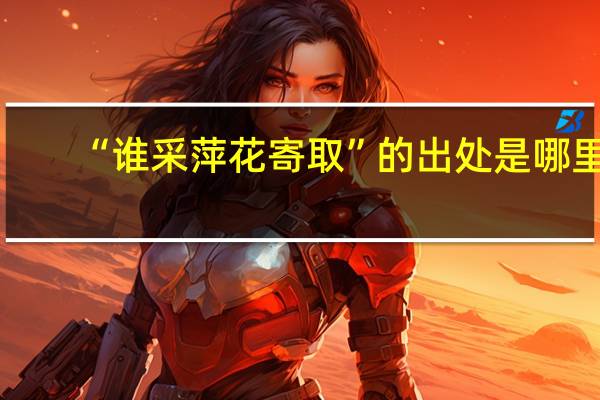 “谁采萍花寄取”的出处是哪里