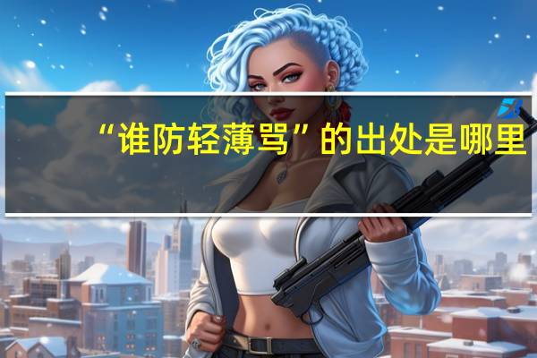 “谁防轻薄骂”的出处是哪里