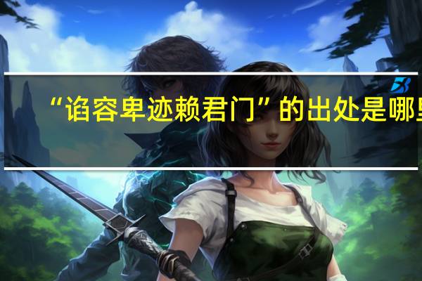 “谄容卑迹赖君门”的出处是哪里