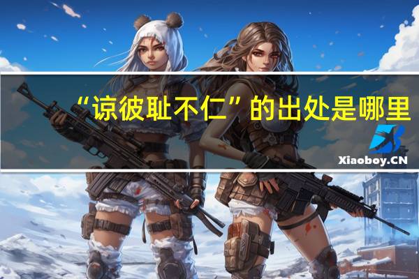 “谅彼耻不仁”的出处是哪里
