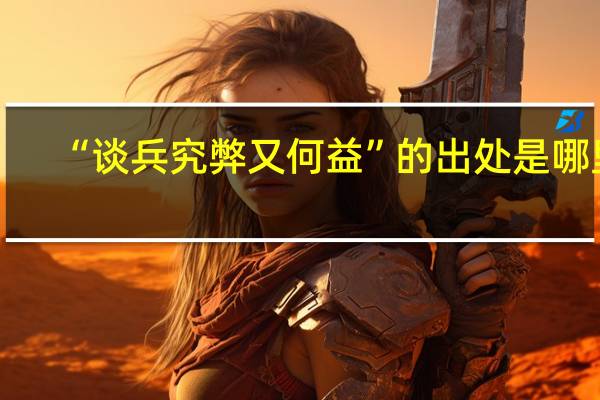 “谈兵究弊又何益”的出处是哪里