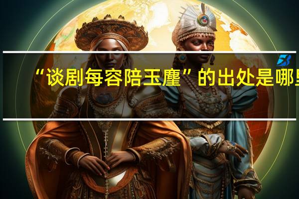 “谈剧每容陪玉麈”的出处是哪里