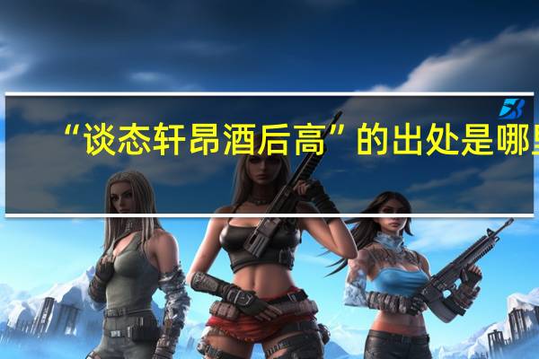 “谈态轩昂酒后高”的出处是哪里