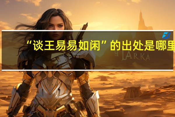 “谈王易易如闲”的出处是哪里
