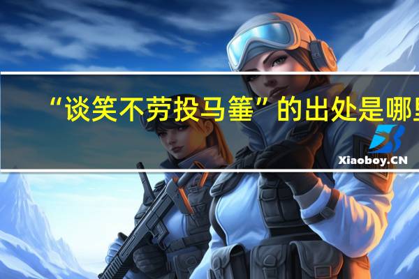 “谈笑不劳投马箠”的出处是哪里