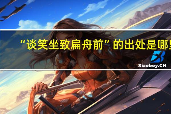 “谈笑坐致扁舟前”的出处是哪里