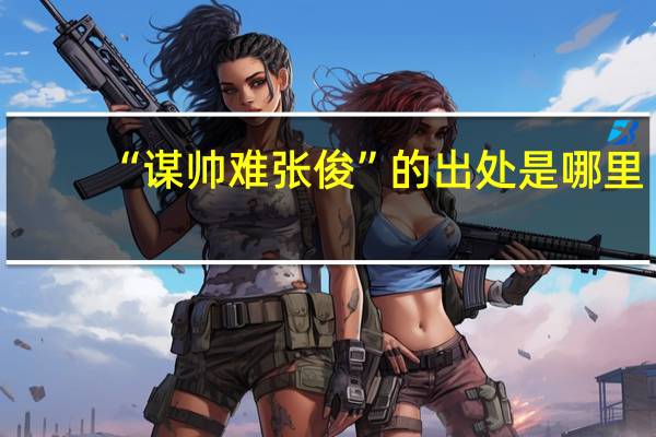 “谋帅难张俊”的出处是哪里