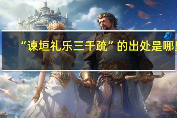 “谏垣礼乐三千疏”的出处是哪里