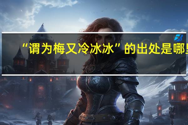 “谓为梅又冷冰冰”的出处是哪里