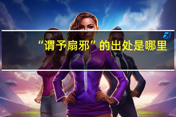 “谓予扇邪”的出处是哪里