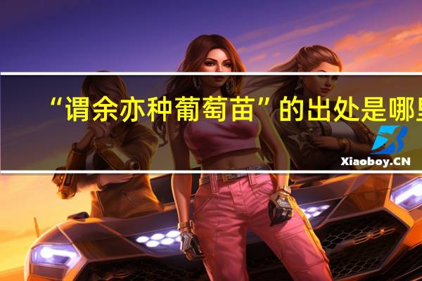 “谓余亦种葡萄苗”的出处是哪里