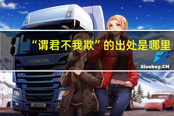 “谓君不我欺”的出处是哪里