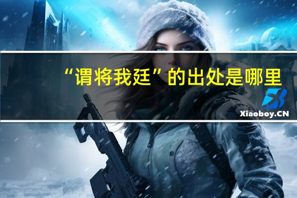 “谓将我廷”的出处是哪里