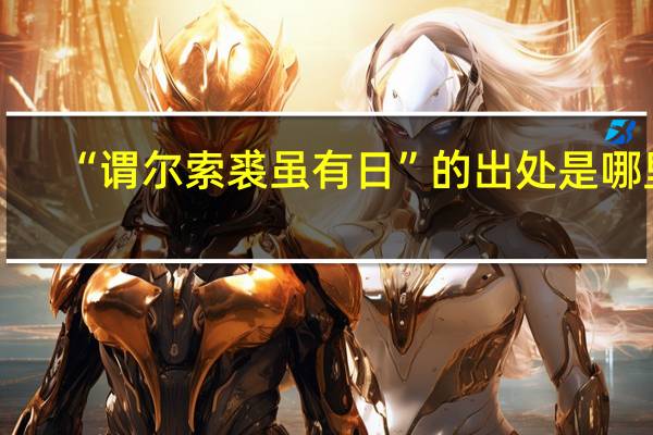 “谓尔索裘虽有日”的出处是哪里