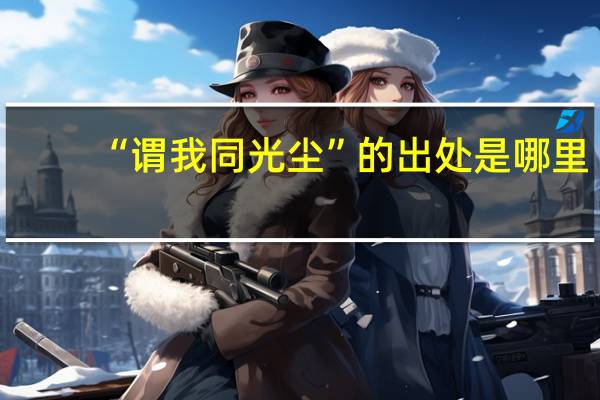 “谓我同光尘”的出处是哪里