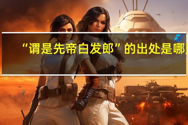 “谓是先帝白发郎”的出处是哪里