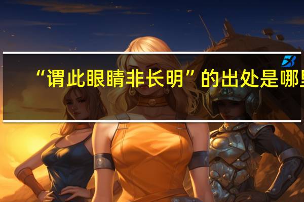 “谓此眼睛非长明”的出处是哪里