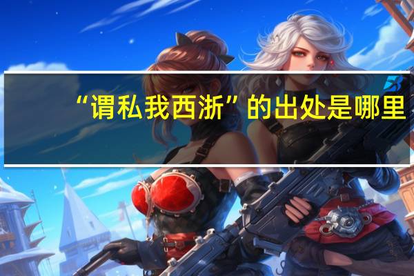 “谓私我西浙”的出处是哪里