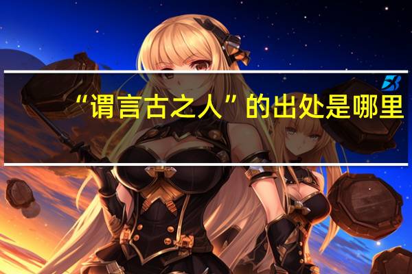 “谓言古之人”的出处是哪里