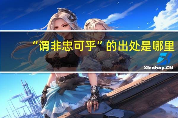 “谓非忠可乎”的出处是哪里