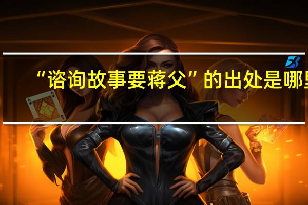 “谘询故事要蒋父”的出处是哪里