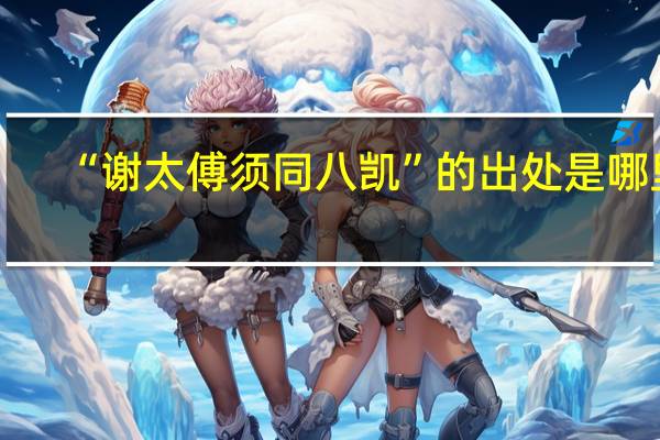 “谢太傅须同八凯”的出处是哪里