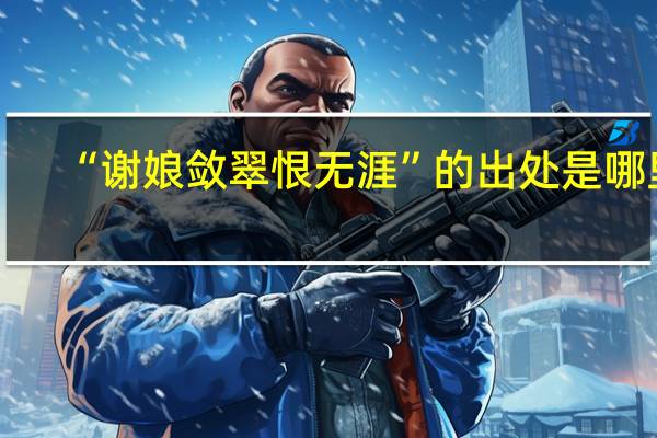 “谢娘敛翠恨无涯”的出处是哪里