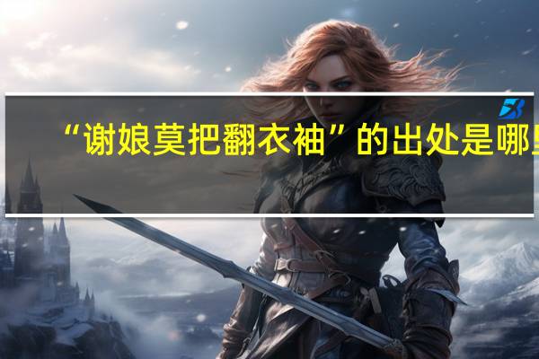 “谢娘莫把翻衣袖”的出处是哪里