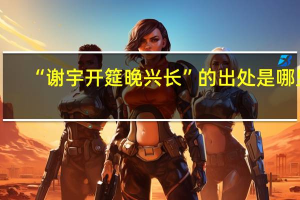 “谢宇开筵晚兴长”的出处是哪里