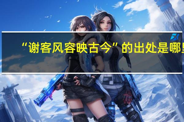 “谢客风容映古今”的出处是哪里