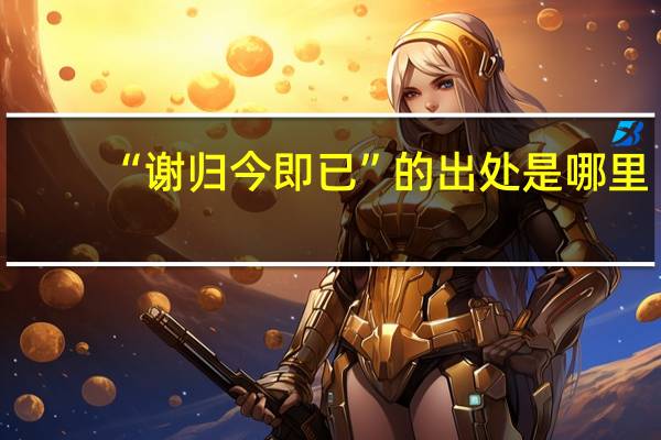 “谢归今即已”的出处是哪里