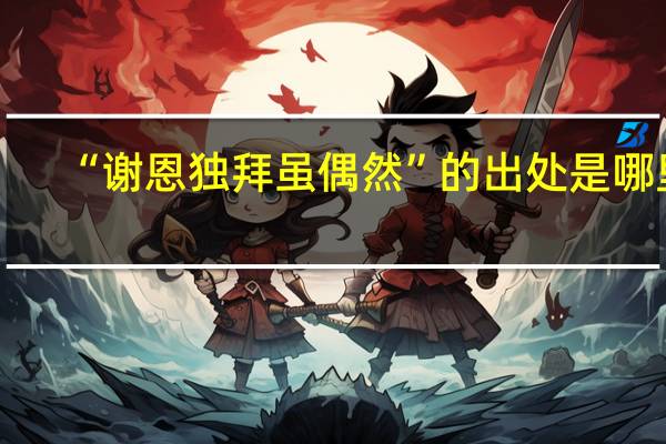 “谢恩独拜虽偶然”的出处是哪里