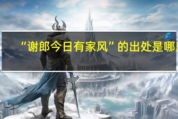 “谢郎今日有家风”的出处是哪里