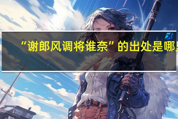 “谢郎风调将谁奈”的出处是哪里