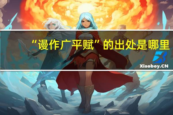 “谩作广平赋”的出处是哪里