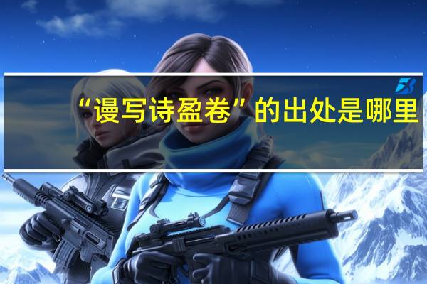“谩写诗盈卷”的出处是哪里