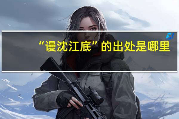 “谩沈江底”的出处是哪里