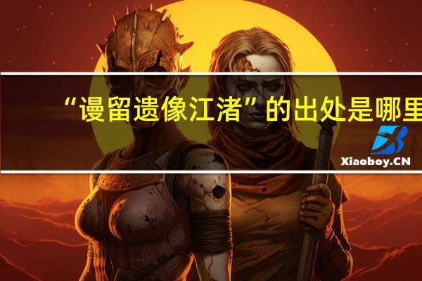 “谩留遗像江渚”的出处是哪里
