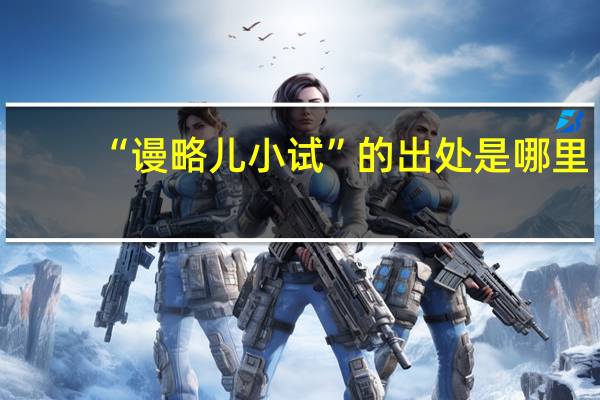 “谩略儿小试”的出处是哪里