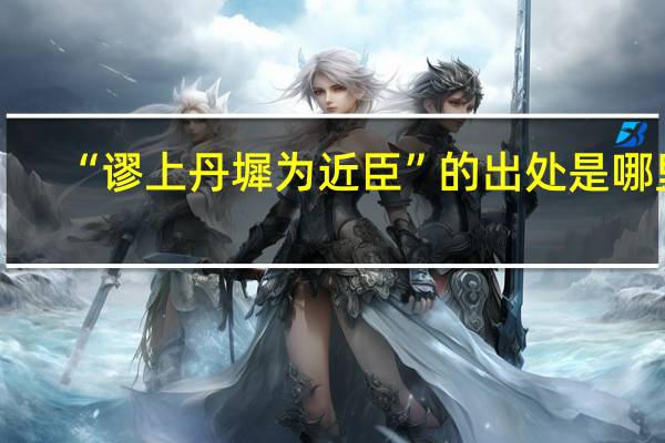 “谬上丹墀为近臣”的出处是哪里