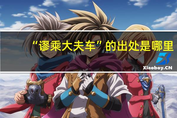 “谬乘大夫车”的出处是哪里