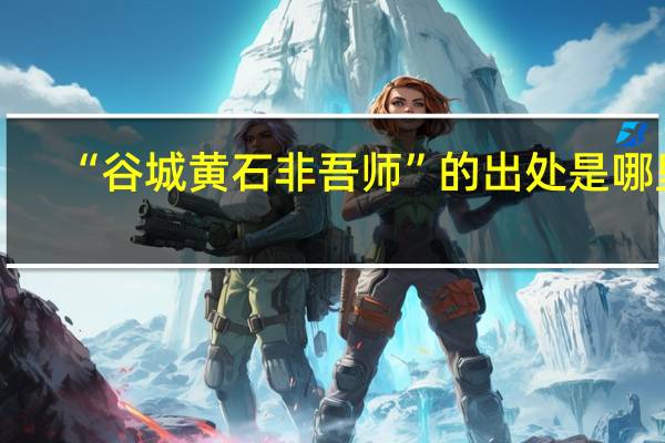 “谷城黄石非吾师”的出处是哪里