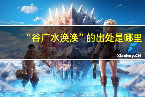 “谷广水涣涣”的出处是哪里