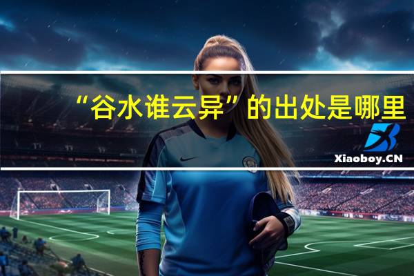 “谷水谁云异”的出处是哪里