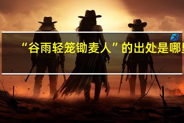 “谷雨轻笼锄麦人”的出处是哪里