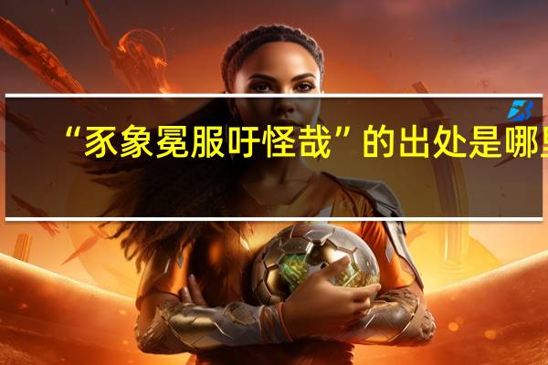“豕象冕服吁怪哉”的出处是哪里