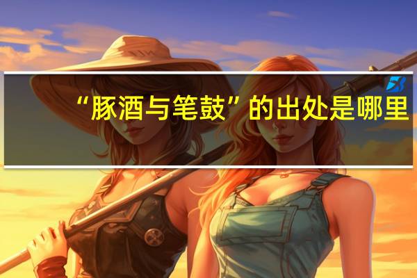 “豚酒与笔鼓”的出处是哪里