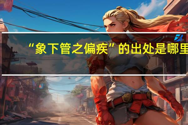 “象下管之偏疾”的出处是哪里